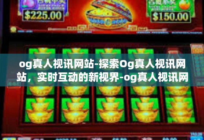og真人视讯网站-探索Og真人视讯网站，实时互动的新视界-og真人视讯网站