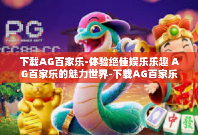 下载AG百家乐-体验绝佳娱乐乐趣 AG百家乐的魅力世界-下载AG百家乐