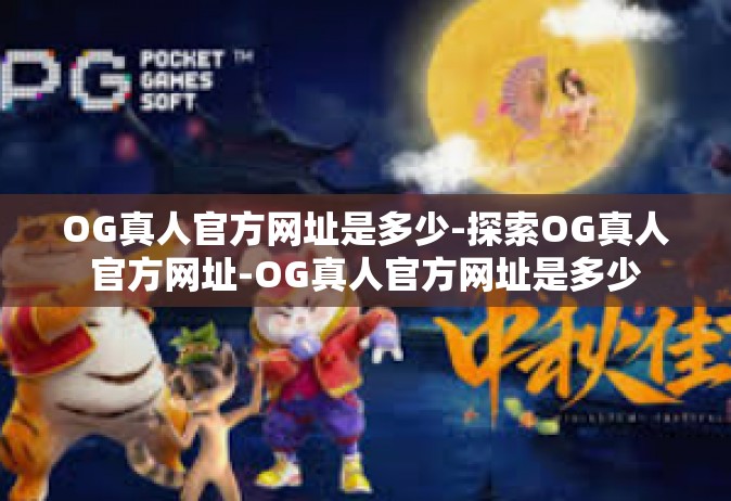 OG真人官方网址是多少-探索OG真人官方网址-OG真人官方网址是多少