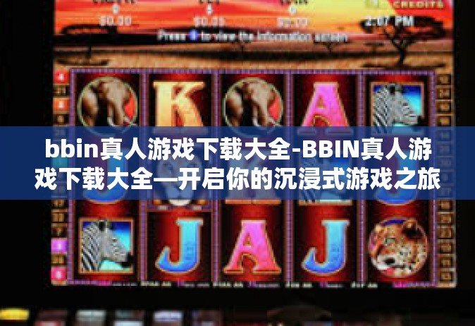 bbin真人游戏下载大全-BBIN真人游戏下载大全—开启你的沉浸式游戏之旅-bbin真人游戏下载大全