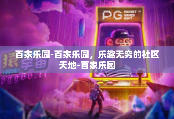 百家乐园-百家乐园，乐趣无穷的社区天地-百家乐园