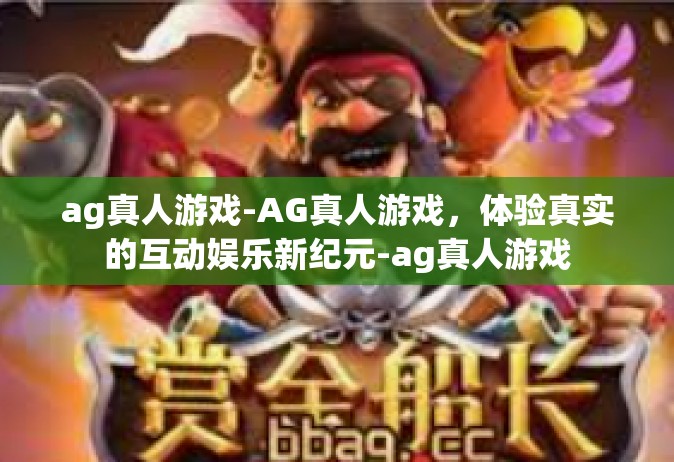 ag真人游戏-AG真人游戏，体验真实的互动娱乐新纪元-ag真人游戏