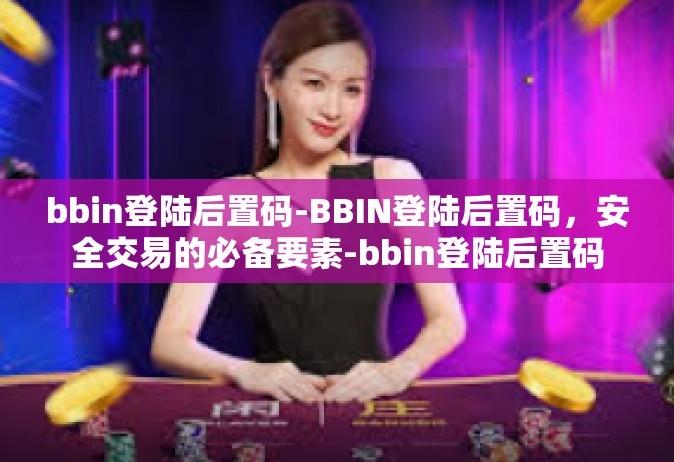 bbin登陆后置码-BBIN登陆后置码，安全交易的必备要素-bbin登陆后置码