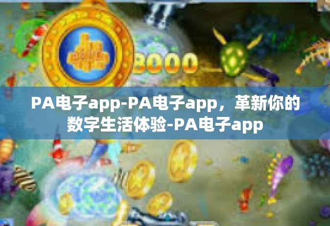 PA电子app-PA电子app，革新你的数字生活体验-PA电子app
