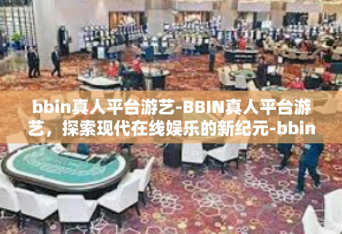 bbin真人平台游艺-BBIN真人平台游艺，探索现代在线娱乐的新纪元-bbin真人平台游艺
