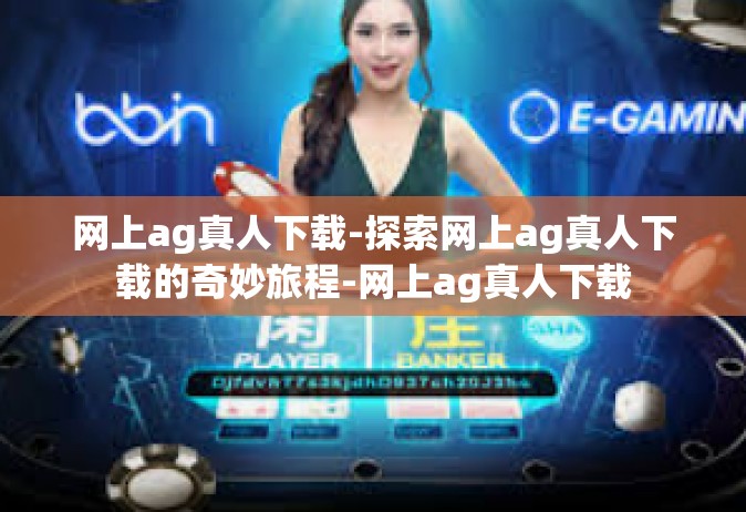 网上ag真人下载-探索网上ag真人下载的奇妙旅程-网上ag真人下载
