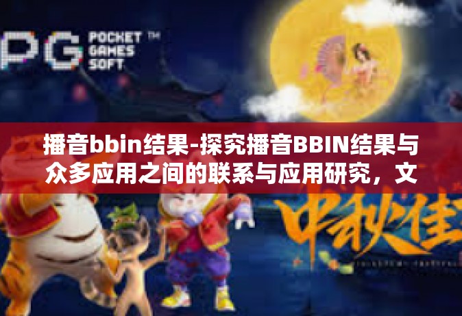 播音bbin结果-探究播音BBIN结果与众多应用之间的联系与应用研究，文章标题，播音BBIN结果的影响与应用前景分析-播音bbin结果