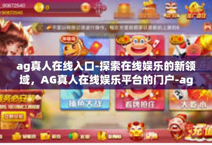 ag真人在线入口-探索在线娱乐的新领域，AG真人在线娱乐平台的门户-ag真人在线入口