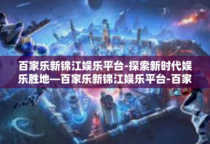 百家乐新锦江娱乐平台-探索新时代娱乐胜地—百家乐新锦江娱乐平台-百家乐新锦江娱乐平台