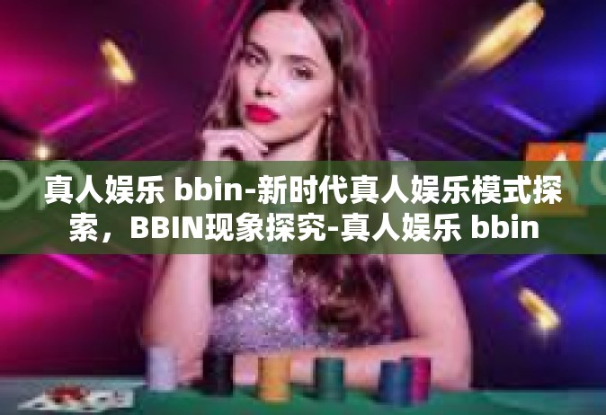 真人娱乐 bbin-新时代真人娱乐模式探索，BBIN现象探究-真人娱乐 bbin