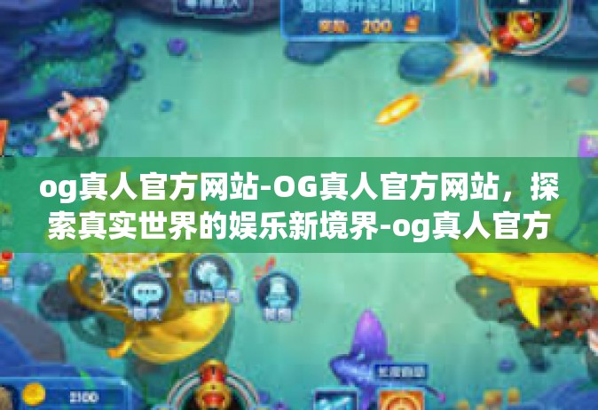 og真人官方网站-OG真人官方网站，探索真实世界的娱乐新境界-og真人官方网站