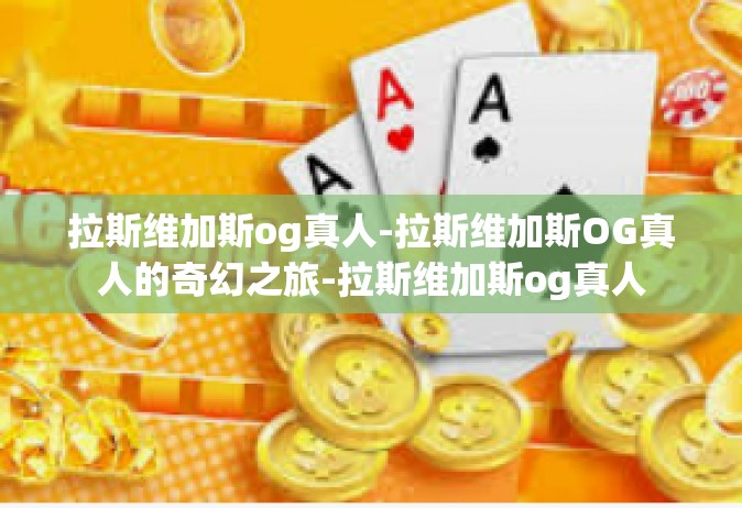 拉斯维加斯og真人-拉斯维加斯OG真人的奇幻之旅-拉斯维加斯og真人