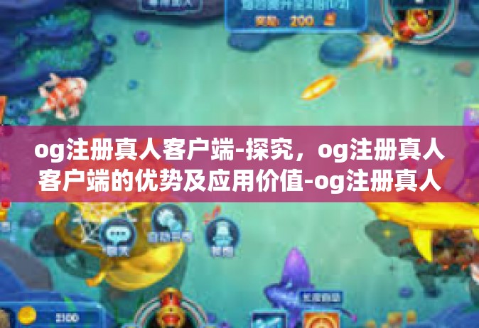 og注册真人客户端-探究，og注册真人客户端的优势及应用价值-og注册真人客户端