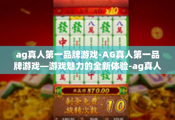 ag真人第一品牌游戏-AG真人第一品牌游戏—游戏魅力的全新体验-ag真人第一品牌游戏