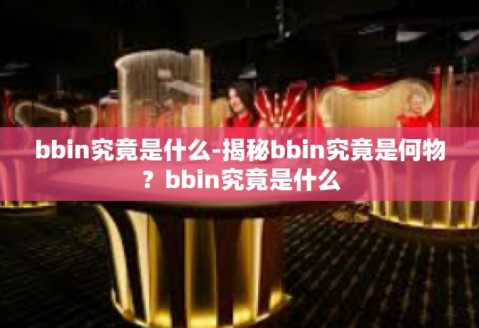 bbin究竟是什么-揭秘bbin究竟是何物？bbin究竟是什么