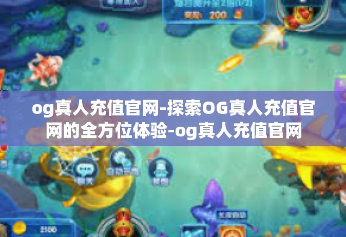 og真人充值官网-探索OG真人充值官网的全方位体验-og真人充值官网