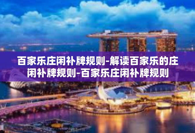 百家乐庄闲补牌规则-解读百家乐的庄闲补牌规则-百家乐庄闲补牌规则