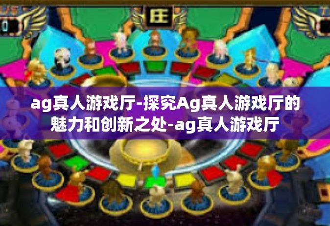 ag真人游戏厅-探究Ag真人游戏厅的魅力和创新之处-ag真人游戏厅