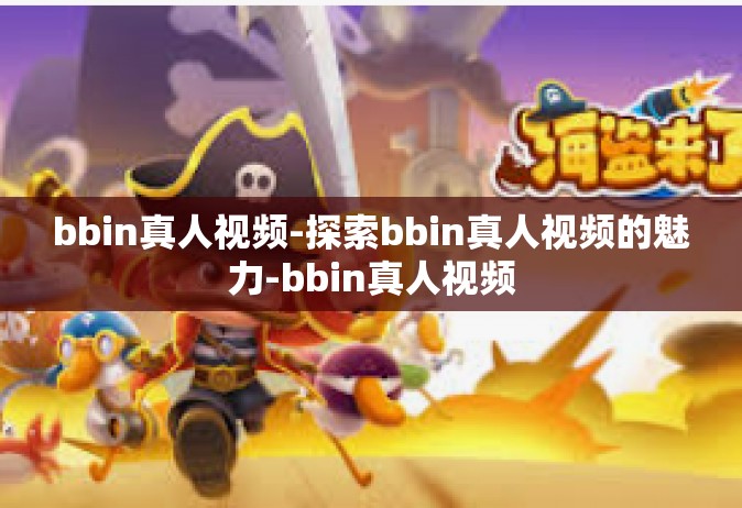 bbin真人视频-探索bbin真人视频的魅力-bbin真人视频