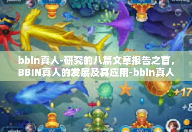 bbin真人-研究的八篇文章报告之首，BBIN真人的发展及其应用-bbin真人