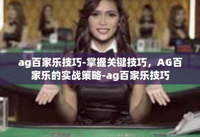 ag百家乐技巧-掌握关键技巧，AG百家乐的实战策略-ag百家乐技巧