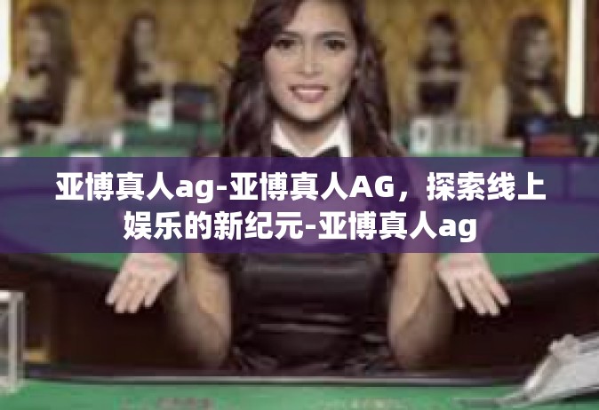 亚博真人ag-亚博真人AG，探索线上娱乐的新纪元-亚博真人ag