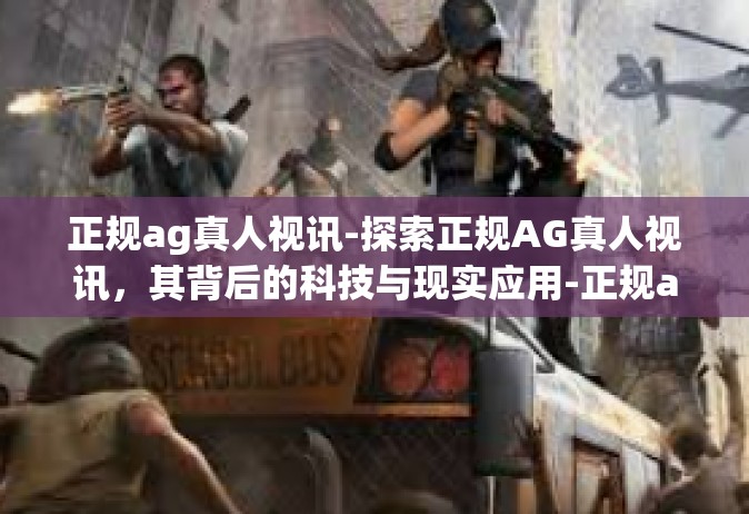 正规ag真人视讯-探索正规AG真人视讯，其背后的科技与现实应用-正规ag真人视讯