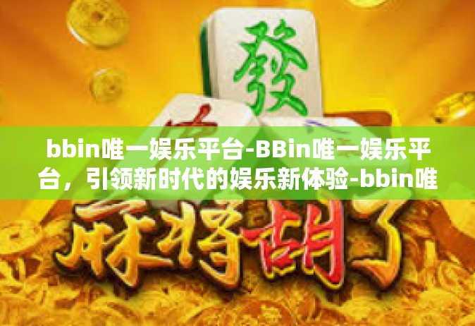 bbin唯一娱乐平台-BBin唯一娱乐平台，引领新时代的娱乐新体验-bbin唯一娱乐平台