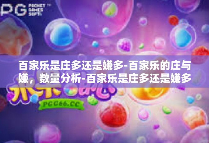 百家乐是庄多还是嫌多-百家乐的庄与嫌，数量分析-百家乐是庄多还是嫌多