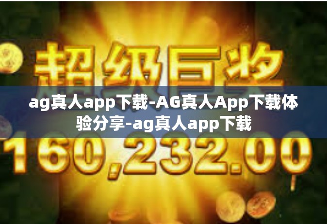 ag真人app下载-AG真人App下载体验分享-ag真人app下载