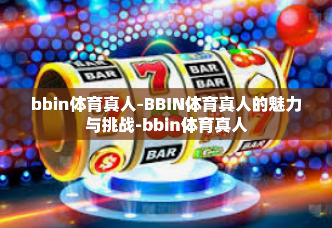bbin体育真人-BBIN体育真人的魅力与挑战-bbin体育真人