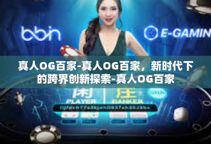 真人OG百家-真人OG百家，新时代下的跨界创新探索-真人OG百家