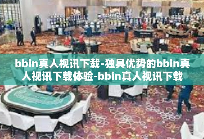 bbin真人视讯下载-独具优势的bbin真人视讯下载体验-bbin真人视讯下载