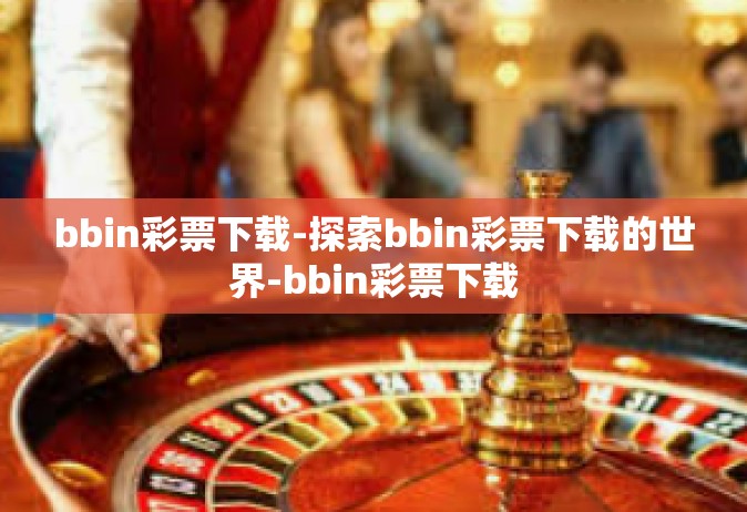bbin彩票下载-探索bbin彩票下载的世界-bbin彩票下载