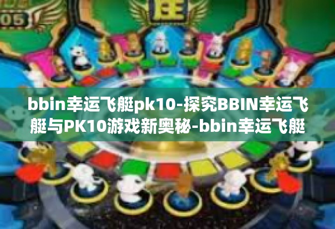 bbin幸运飞艇pk10-探究BBIN幸运飞艇与PK10游戏新奥秘-bbin幸运飞艇pk10
