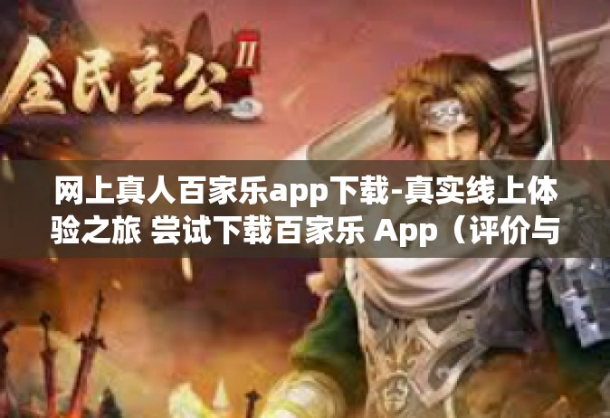 网上真人百家乐app下载-真实线上体验之旅 尝试下载百家乐 App（评价与概述）网上真人百家乐app下载