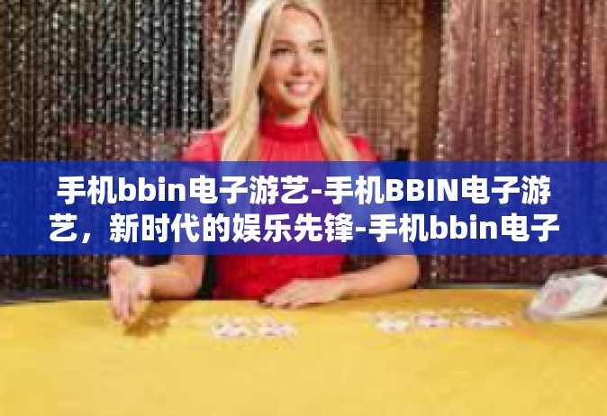 手机bbin电子游艺-手机BBIN电子游艺，新时代的娱乐先锋-手机bbin电子游艺