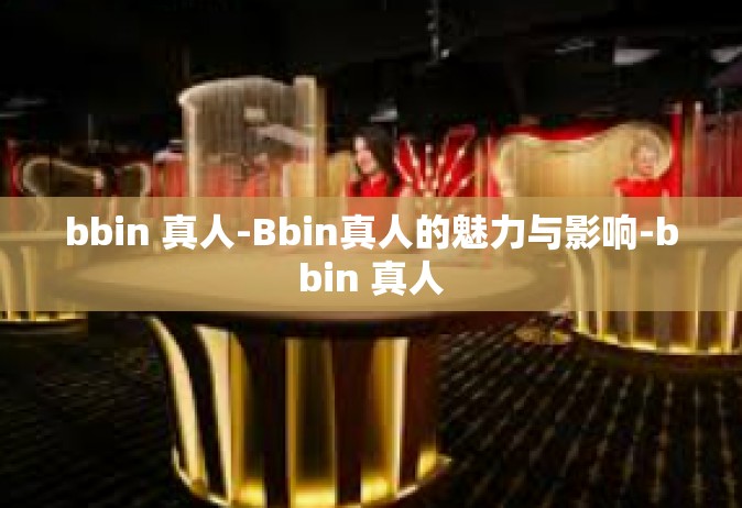bbin 真人-Bbin真人的魅力与影响-bbin 真人