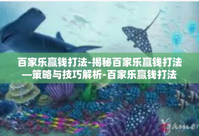 百家乐赢钱打法-揭秘百家乐赢钱打法—策略与技巧解析-百家乐赢钱打法