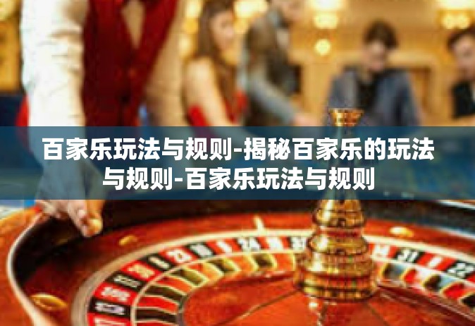 百家乐玩法与规则-揭秘百家乐的玩法与规则-百家乐玩法与规则