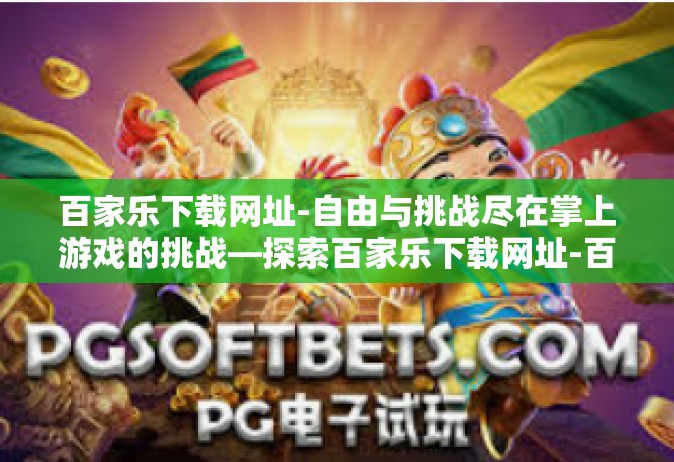 百家乐下载网址-自由与挑战尽在掌上游戏的挑战—探索百家乐下载网址-百家乐下载网址