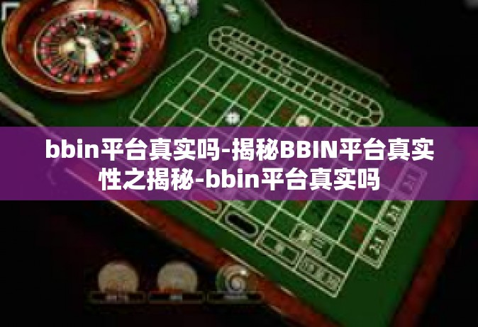 bbin平台真实吗-揭秘BBIN平台真实性之揭秘-bbin平台真实吗