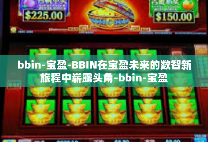 bbin-宝盈-BBIN在宝盈未来的数智新旅程中崭露头角-bbin-宝盈