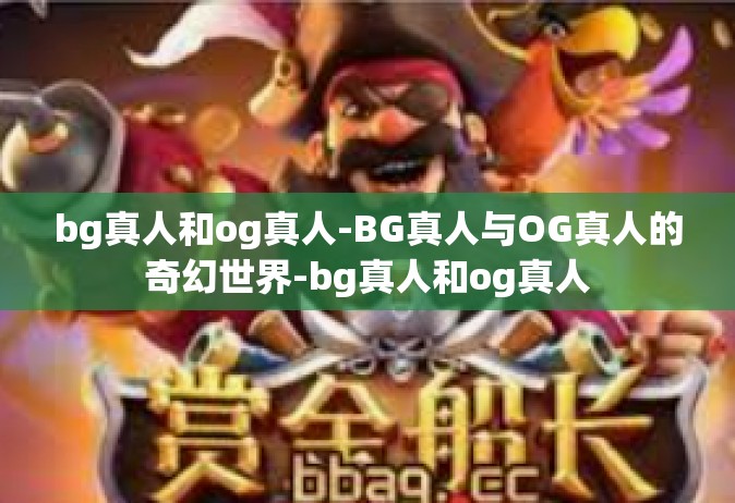 bg真人和og真人-BG真人与OG真人的奇幻世界-bg真人和og真人