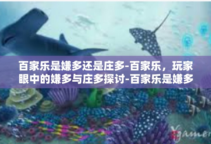 百家乐是嫌多还是庄多-百家乐，玩家眼中的嫌多与庄多探讨-百家乐是嫌多还是庄多