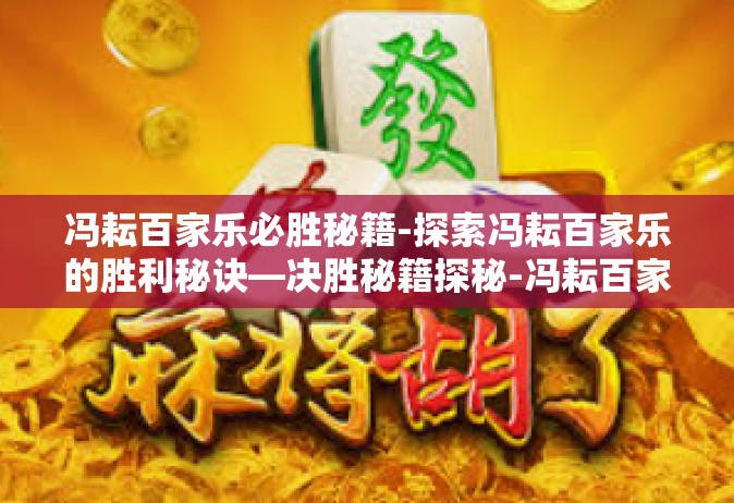 冯耘百家乐必胜秘籍-探索冯耘百家乐的胜利秘诀—决胜秘籍探秘-冯耘百家乐必胜秘籍