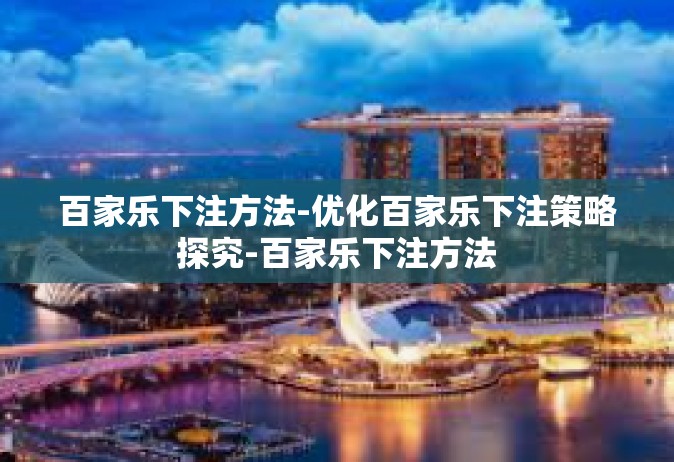 百家乐下注方法-优化百家乐下注策略探究-百家乐下注方法