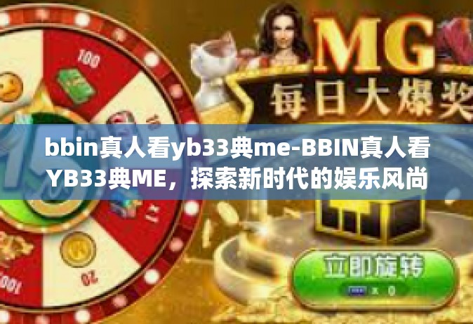 bbin真人看yb33典me-BBIN真人看YB33典ME，探索新时代的娱乐风尚-bbin真人看yb33典me