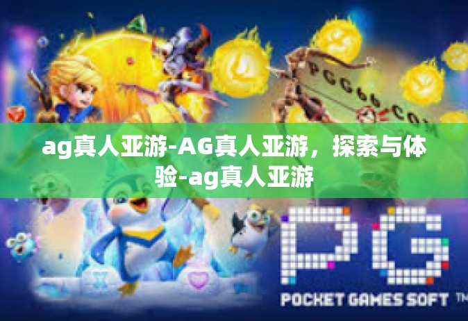 ag真人亚游-AG真人亚游，探索与体验-ag真人亚游