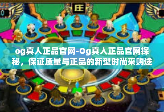 og真人正品官网-Og真人正品官网探秘，保证质量与正品的新型时尚采购途径-og真人正品官网